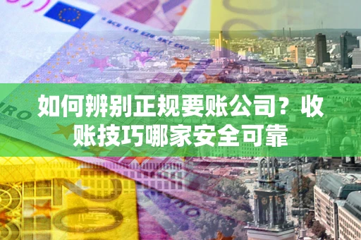 济南如何辨别正规要账公司？收账技巧哪家安全可靠