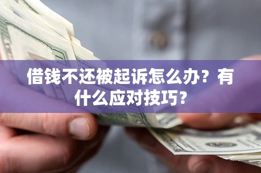 济南借钱不还被起诉怎么办？有什么应对技巧？